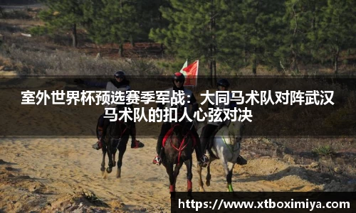 室外世界杯预选赛季军战：大同马术队对阵武汉马术队的扣人心弦对决