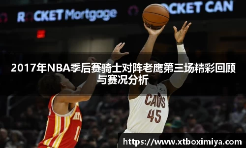 2017年NBA季后赛骑士对阵老鹰第三场精彩回顾与赛况分析