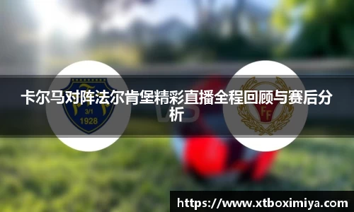 卡尔马对阵法尔肯堡精彩直播全程回顾与赛后分析
