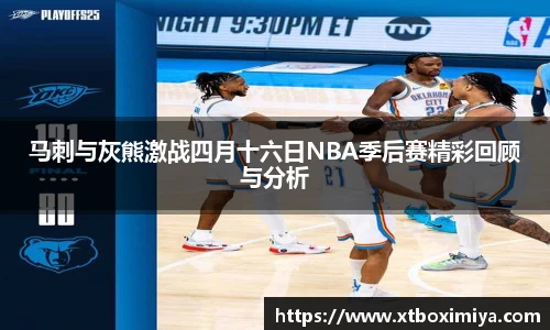 马刺与灰熊激战四月十六日NBA季后赛精彩回顾与分析